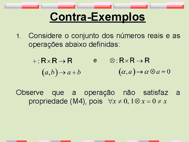 Contra-Exemplos 1. Considere o conjunto dos números reais e as operações abaixo definidas: e