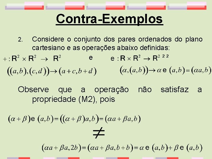 Contra-Exemplos 2. Considere o conjunto dos pares ordenados do plano cartesiano e as operações