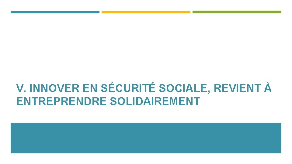 V. INNOVER EN SÉCURITÉ SOCIALE, REVIENT À ENTREPRENDRE SOLIDAIREMENT 