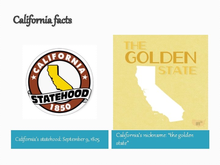 California facts California's statehood: September 9, 1805 California’s nickname: “the golden state” 