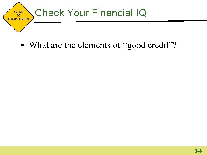 Check Your Financial IQ • What are the elements of “good credit”? 34 