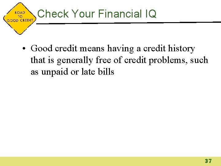 Check Your Financial IQ • Good credit means having a credit history that is