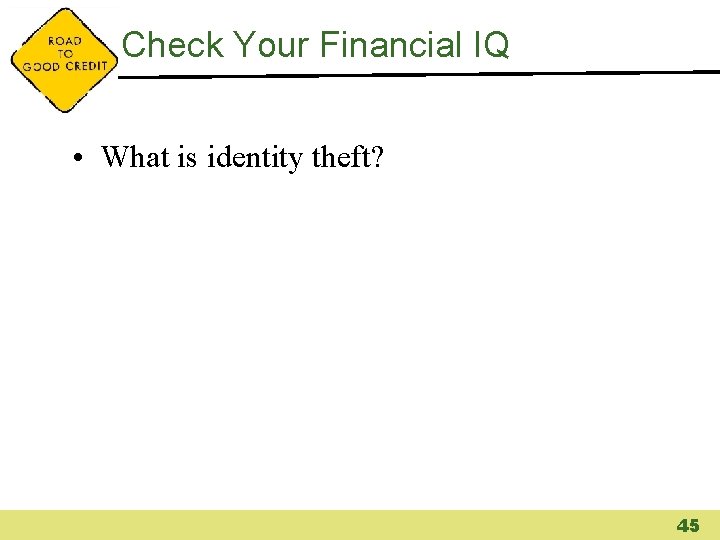 Check Your Financial IQ • What is identity theft? 45 
