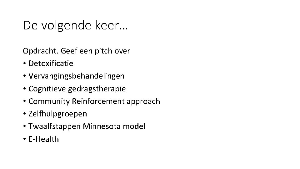 De volgende keer… Opdracht. Geef een pitch over • Detoxificatie • Vervangingsbehandelingen • Cognitieve