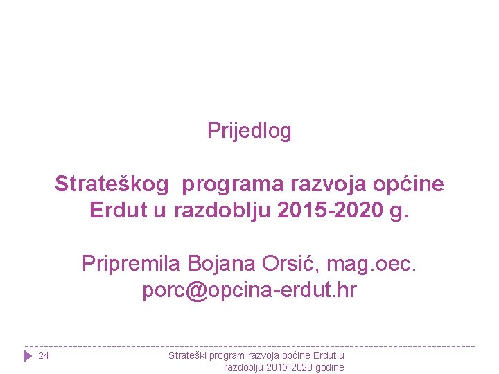 Prijedlog Strateškog programa razvoja općine Erdut u razdoblju 2015 -2020 g. Pripremila Bojana Orsić,