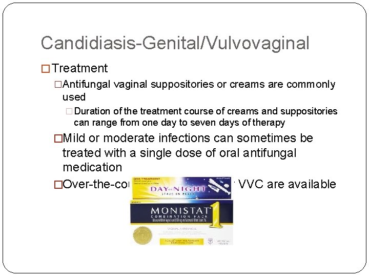 Candidiasis-Genital/Vulvovaginal � Treatment �Antifungal vaginal suppositories or creams are commonly used � Duration of