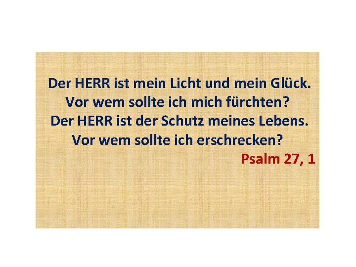 Der HERR ist mein Licht und mein Glück. Vor wem sollte ich mich fürchten?