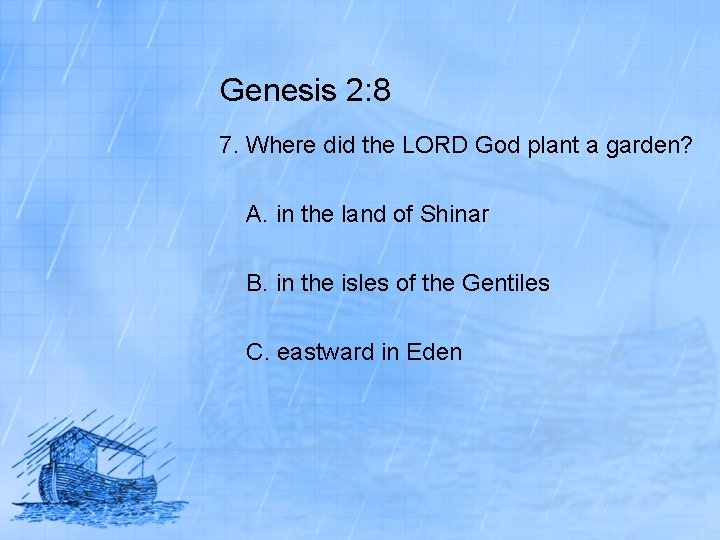 Genesis 2: 8 7. Where did the LORD God plant a garden? A. in