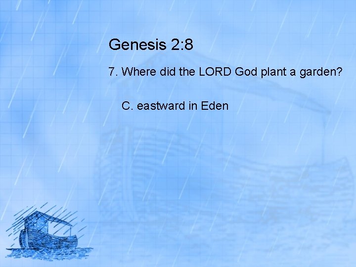 Genesis 2: 8 7. Where did the LORD God plant a garden? C. eastward
