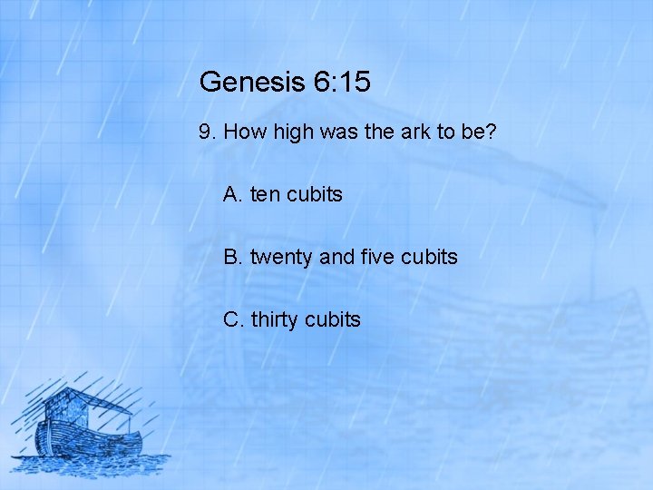 Genesis 6: 15 9. How high was the ark to be? A. ten cubits