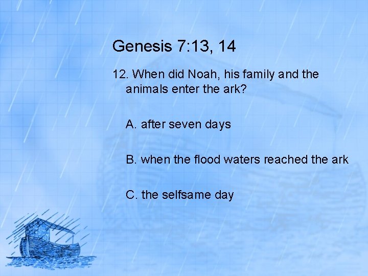 Genesis 7: 13, 14 12. When did Noah, his family and the animals enter