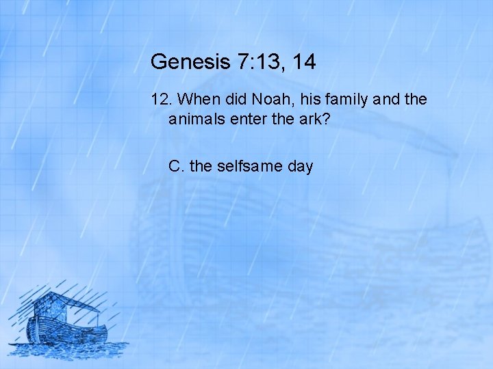 Genesis 7: 13, 14 12. When did Noah, his family and the animals enter