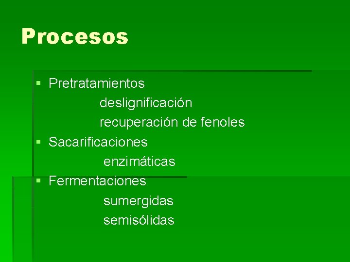 Procesos § Pretratamientos deslignificación recuperación de fenoles § Sacarificaciones enzimáticas § Fermentaciones sumergidas semisólidas