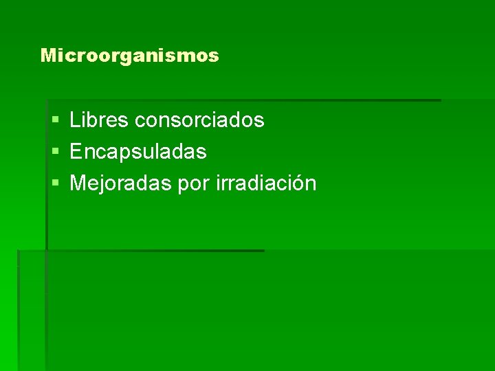 Microorganismos § Libres consorciados § Encapsuladas § Mejoradas por irradiación 