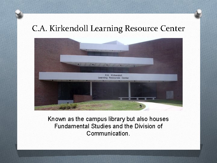 C. A. Kirkendoll Learning Resource Center Known as the campus library but also houses