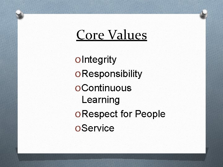 Core Values O Integrity O Responsibility O Continuous Learning O Respect for People O