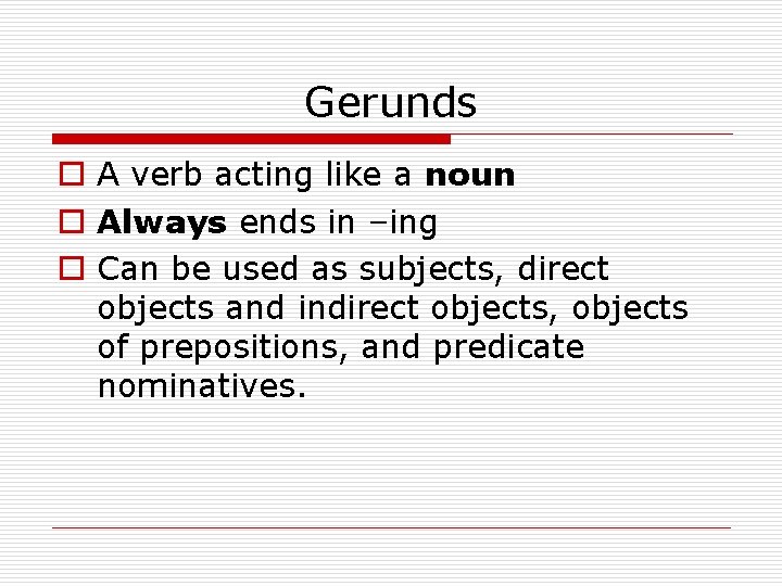 Gerunds o A verb acting like a noun o Always ends in –ing o