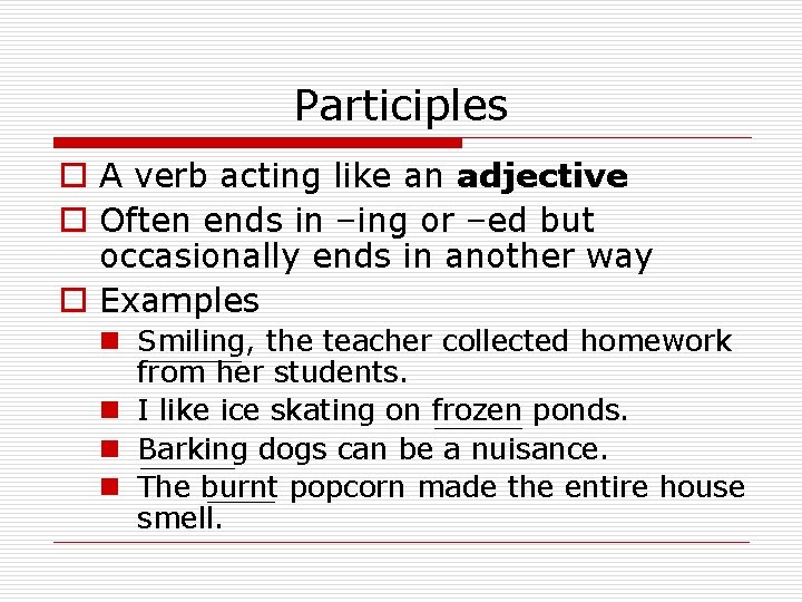 Participles o A verb acting like an adjective o Often ends in –ing or