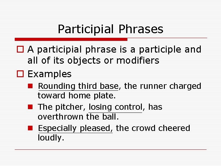 Participial Phrases o A participial phrase is a participle and all of its objects