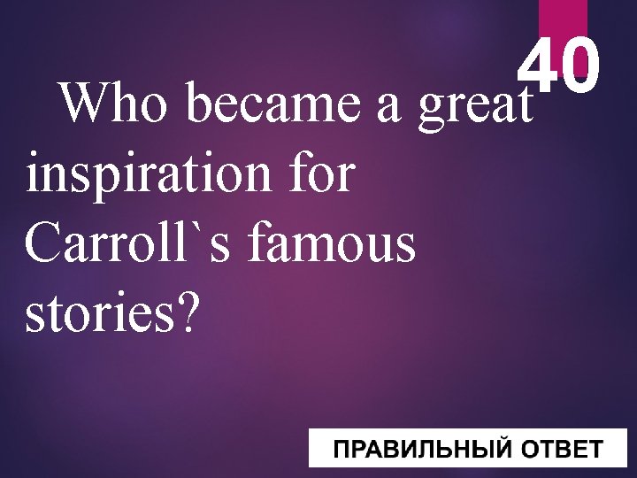 40 Who became a great inspiration for Carroll`s famous stories? 