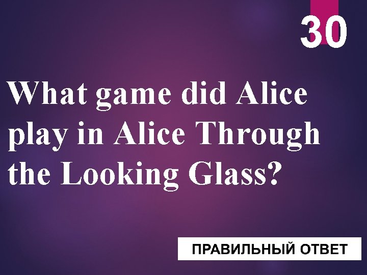 30 What game did Alice play in Alice Through the Looking Glass? 