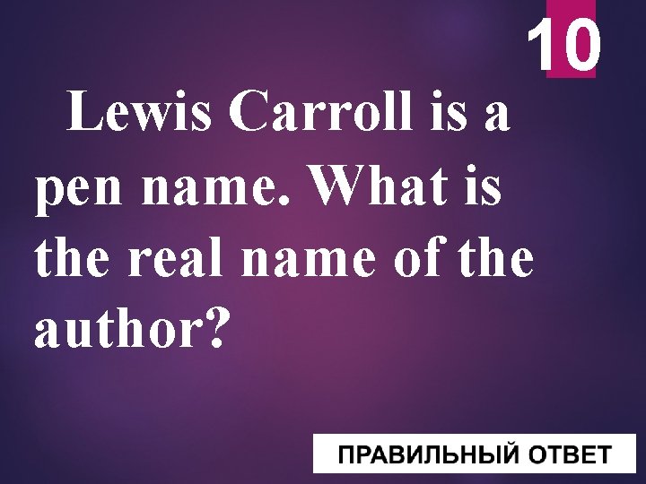 10 Lewis Carroll is a pen name. What is the real name of the