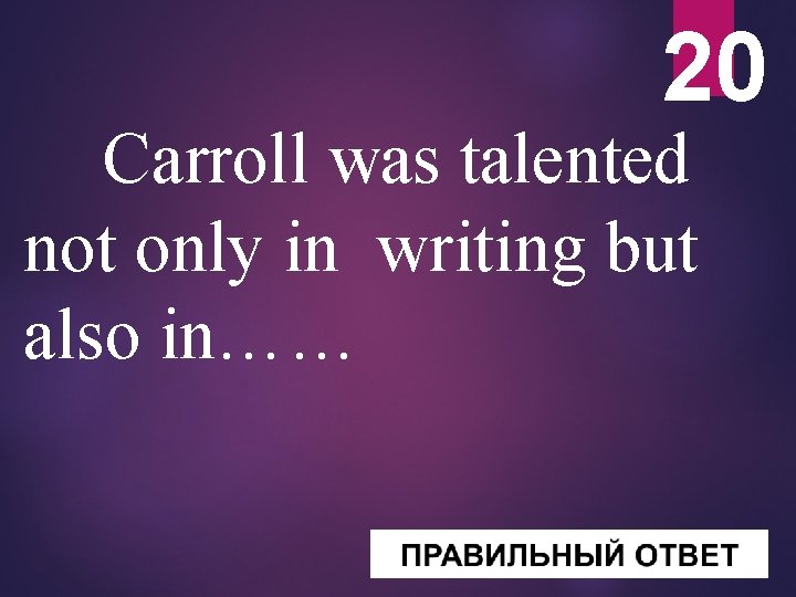 20 Carroll was talented not only in writing but also in…… 