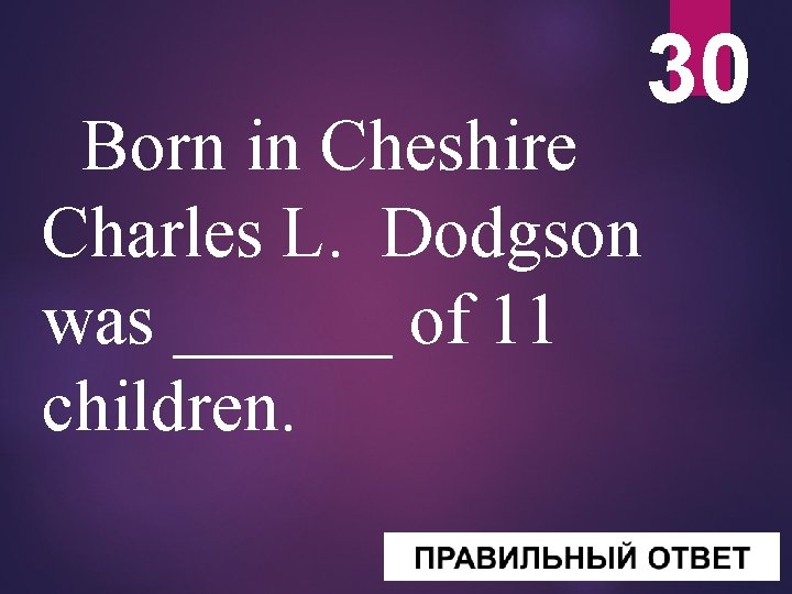 Born in Cheshire Charles L. Dodgson was ______ of 11 children. 30 