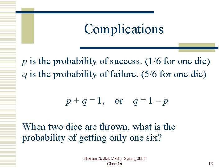 Complications p is the probability of success. (1/6 for one die) q is the