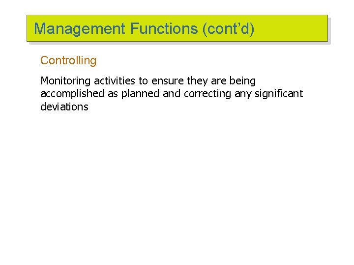 Management Functions (cont’d) Controlling Monitoring activities to ensure they are being accomplished as planned