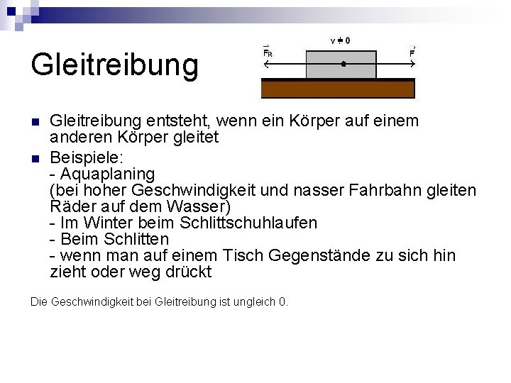 Gleitreibung n n Gleitreibung entsteht, wenn ein Körper auf einem anderen Körper gleitet Beispiele: