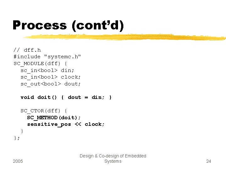 Process (cont’d) // dff. h #include "systemc. h" SC_MODULE(dff) { sc_in<bool> din; sc_in<bool> clock;