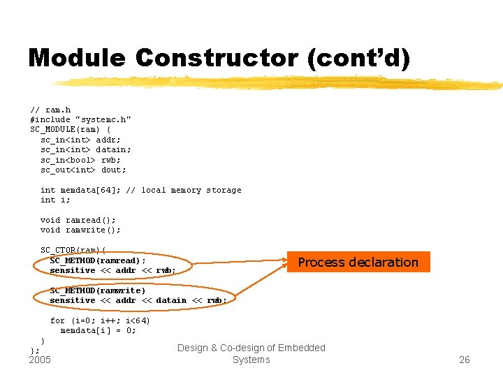 Module Constructor (cont’d) // ram. h #include "systemc. h" SC_MODULE(ram) { sc_in<int> addr; sc_in<int>