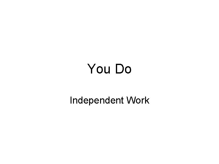 You Do Independent Work You Do Independent Work