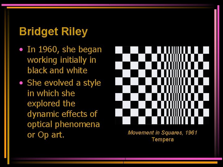 Bridget Riley • In 1960, she began working initially in black and white •