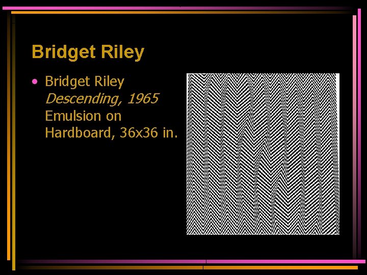 Bridget Riley • Bridget Riley Descending, 1965 Emulsion on Hardboard, 36 x 36 in.
