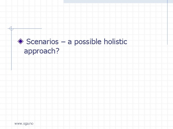  Scenarios – a possible holistic approach? www. oga. no 