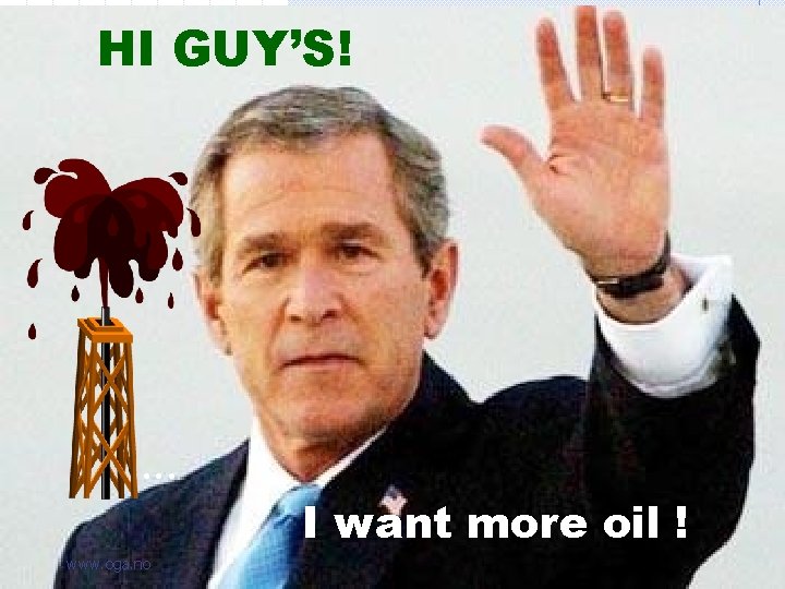HI GUY’S! …. I want more oil ! www. oga. no 