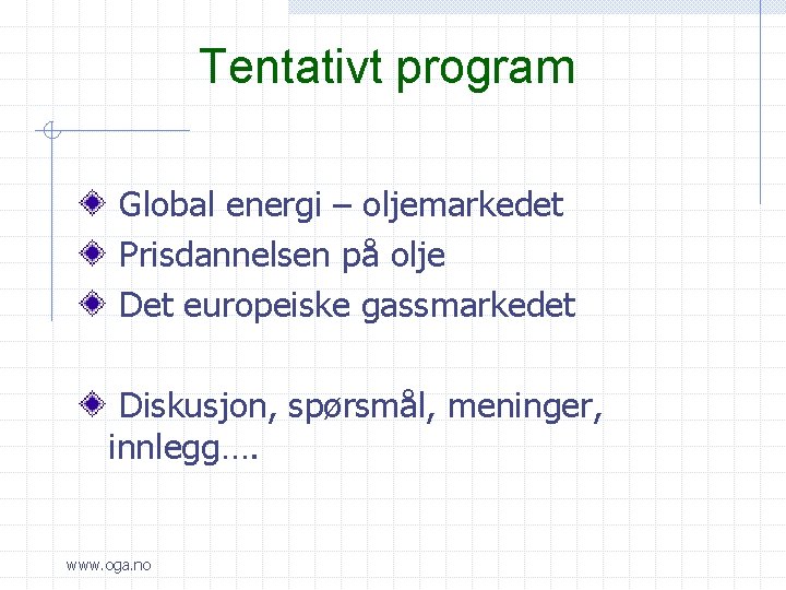 Tentativt program Global energi – oljemarkedet Prisdannelsen på olje Det europeiske gassmarkedet Diskusjon, spørsmål,