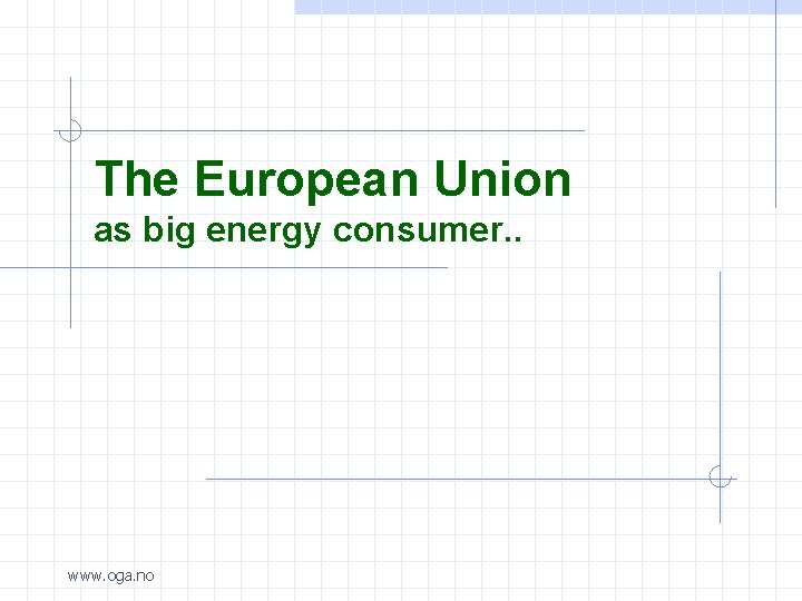 The European Union as big energy consumer. . www. oga. no 