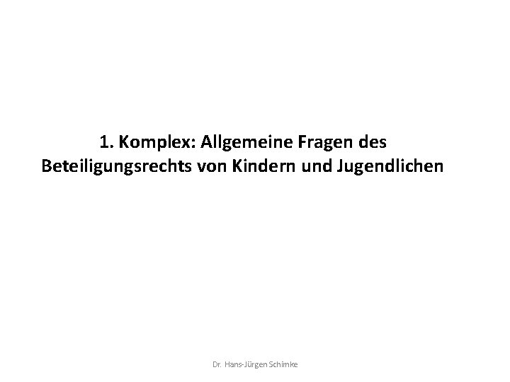 1. Komplex: Allgemeine Fragen des Beteiligungsrechts von Kindern und Jugendlichen Dr. Hans-Jürgen Schimke 