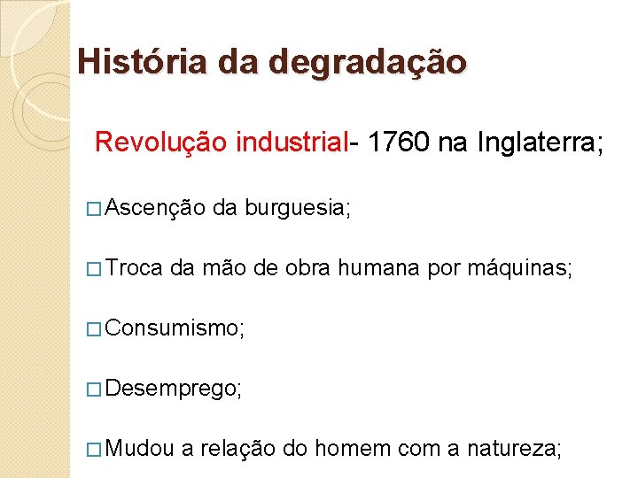 História da degradação Revolução industrial- 1760 na Inglaterra; � Ascenção � Troca da burguesia;