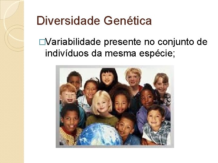 Diversidade Genética �Variabilidade presente no conjunto de indivíduos da mesma espécie; 