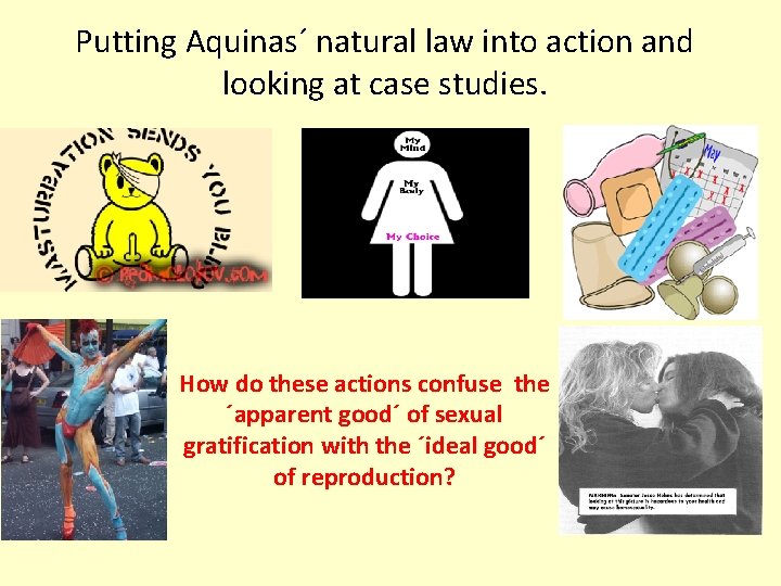 Putting Aquinas´ natural law into action and looking at case studies. How do these