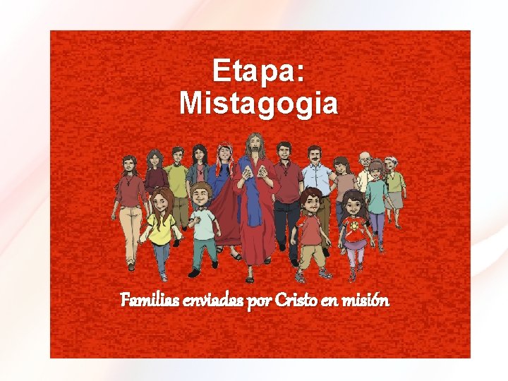 Etapa: Mistagogia Familias enviadas por Cristo en misión 
