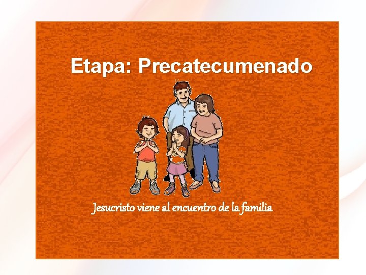 Etapa: Precatecumenado Jesucristo viene al encuentro de la familia 