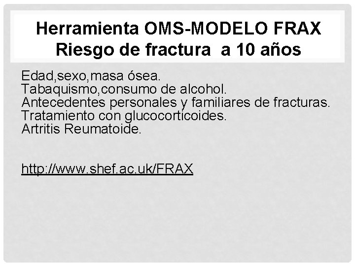 Herramienta OMS-MODELO FRAX Riesgo de fractura a 10 años Edad, sexo, masa ósea. Tabaquismo,