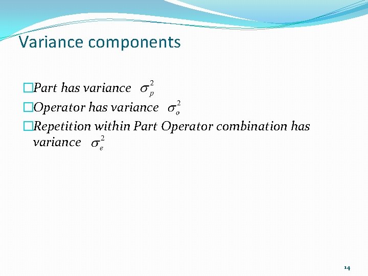 Variance components �Part has variance �Operator has variance �Repetition within Part Operator combination has