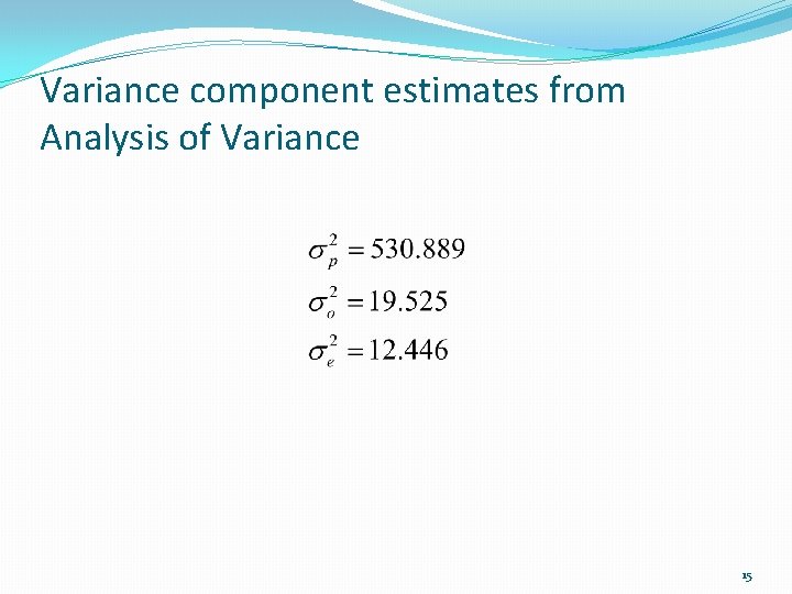 Variance component estimates from Analysis of Variance 15 
