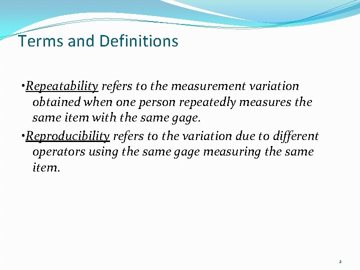 Terms and Definitions • Repeatability refers to the measurement variation obtained when one person